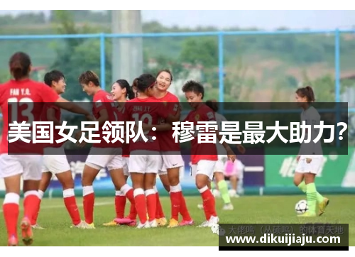 美国女足领队：穆雷是最大助力？