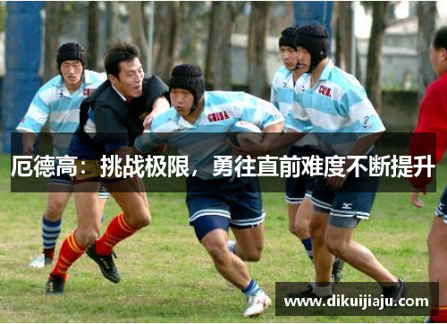 厄德高：挑战极限，勇往直前难度不断提升