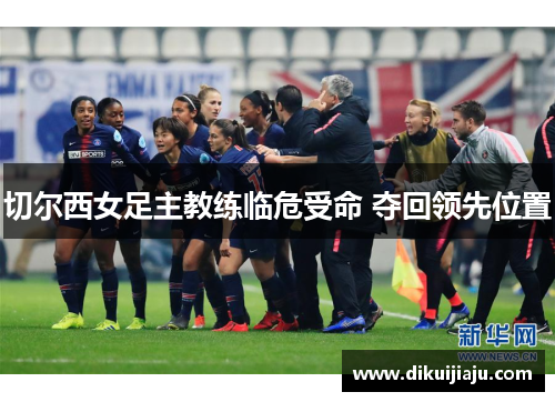 切尔西女足主教练临危受命 夺回领先位置